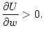 $\displaystyle \frac{\partial U}{\partial
w}>0\text{.}
$