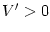 $ V^{\prime}>0$