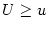$ U\geq u$