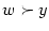 $ w\succ y$