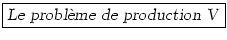\fbox{\textsl{Le probl\\lq {e}me de production V}}