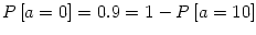 $\displaystyle P\left[ a=0\right] =0.9=1-P\left[ a=10\right]
$