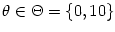 $ \theta
\in\Theta=\left\{ 0,10\right\} $