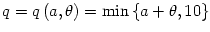 $ q=q\left( a,\theta\right) =\min\left\{
a+\theta,10\right\} $