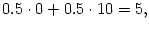 $ 0.5\cdot0+0.5\cdot10=5,$
