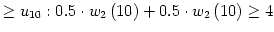 $\displaystyle \geq u_{10}:0.5\cdot w_{2}\left( 10\right) +0.5\cdot w_{2}\left( 10\right) \geq4$