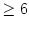 $\displaystyle \geq6$