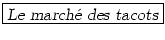\fbox{\textsl{Le march\'{e} des tacots}}