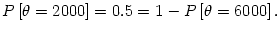 $\displaystyle P\left[ \theta=2000\right] =0.5=1-P\left[ \theta=6000\right] .
$