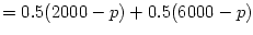 $\displaystyle =0.5(2000-p)+0.5(6000-p)$