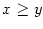 $ x\geq y$