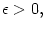 $ \epsilon>0,$