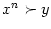 $ x^{n}\succ y$