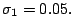 $\displaystyle \sigma_{1}=0.05.$