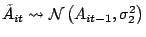 $\displaystyle \tilde{A}_{it}\leadsto\mathcal{N}\left( A_{it-1},\sigma_{2}^{2}\right)
$