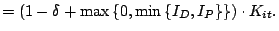 $\displaystyle =\left( 1-\delta+\max\left\{ 0,\min\left\{ I_{D} ,I_{P}\right\} \right\} \right) \cdot K_{it}.$